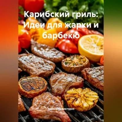 Карибский гриль: Идеи для жарки и барбекю | Романова Виктория Алексеевна | Электронная аудиокнига