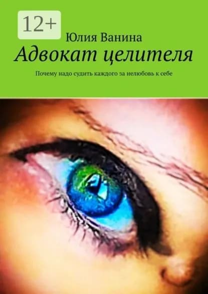 Адвокат целителя. Почему надо судить каждого за нелюбовь к себе | Ванина Юлия | Электронная книга