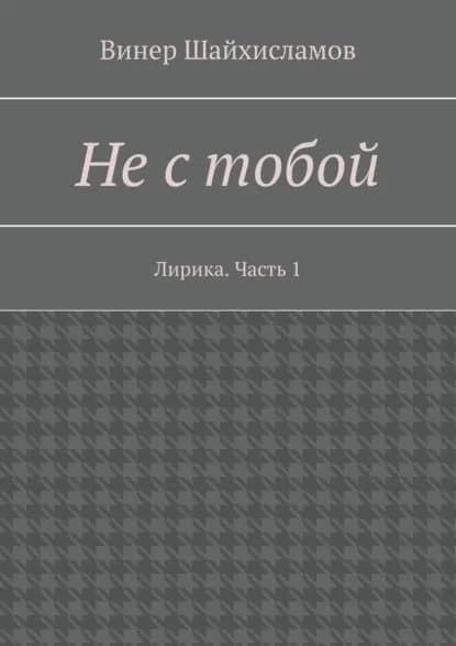 Не с тобой. Лирика. Часть 1 | Шайхисламов Винер | Электронная книга