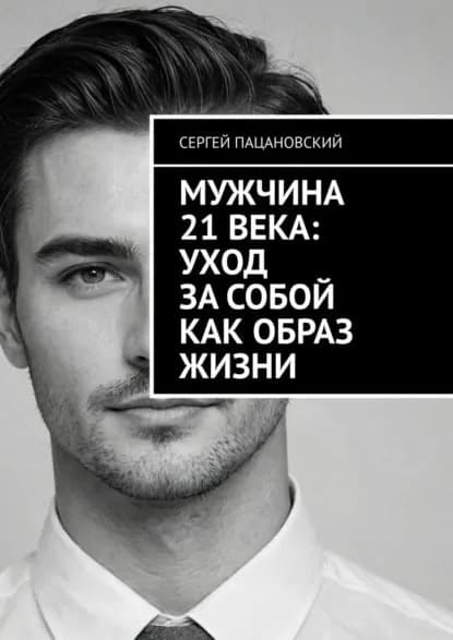 Мужчина 21 века: Уход за собой как образ жизни | Пацановский Сергей | Электронная книга