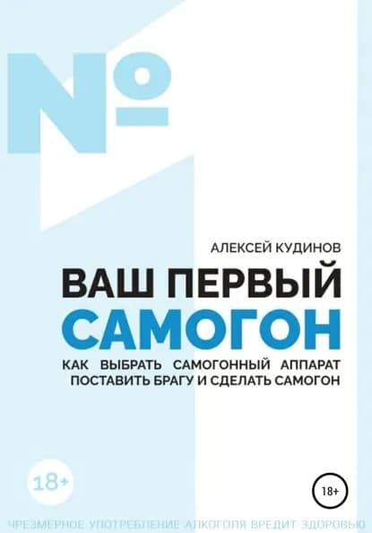 ВАШ ПЕРВЫЙ САМОГОН. Как выбрать самогонный аппарат, поставить брагу и сделать самогон | Кудинов Алексей | Электронная книга