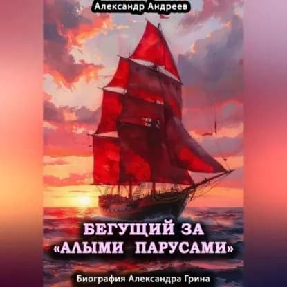 Бегущий за Алыми парусами . Биография Александра Грина | Андреев Александр Радьевич | Электронная аудиокнига