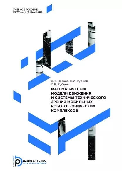 Математические модели движения и системы технического зрения мобильных робототехнических комплексов | Рубцов Василий Иванович, Носков Владимир Петрович | Электронная книга