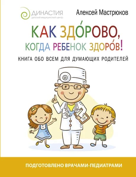 Как здорово, когда ребенок здоров! Книга обо всем для думающих родителей | Мастрюков Алексей Дмитриевич | Книга б/у