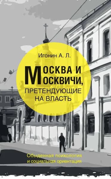Москва и москвичи, претендующие на власть. Обыденная психология и социальная ориентация | Игонин Андрей Леонидович | Электронная книга