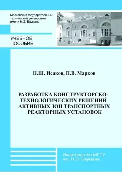 Разработка конструкторско-технологических решений активных зон транспортных реакторных установок | Марков Павел Владимирович, Исаков Ниджат Шаддыхоглы | Электронная книга