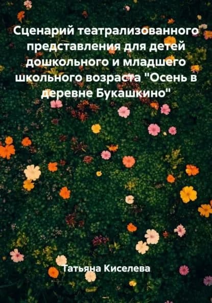 Сценарий театрализованного представления для детей дошкольного и младшего школьного возраста Осень в деревне Букашкино | Киселева Татьяна Юрьевна | Электронная книга
