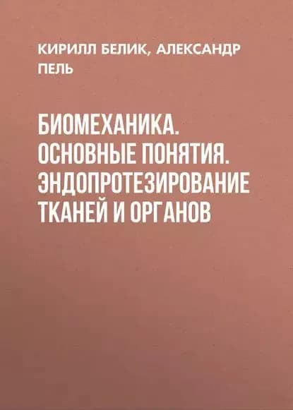 Биомеханика. Основные понятия. Эндопротезирование тканей и органов | Белик Кирилл Дмитриевич, Пель Александр Николаевич | Электронная книга
