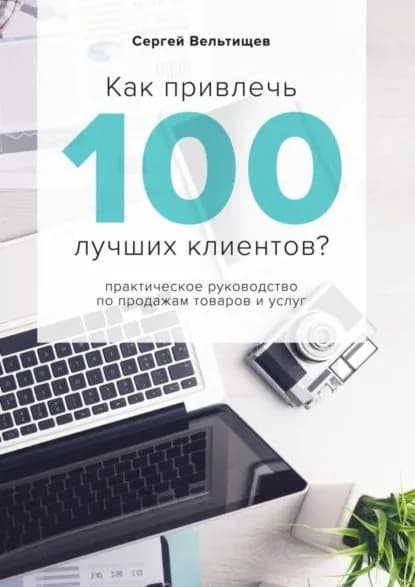 Как привлечь 100 лучших клиентов? | Вельтищев Сергей | Электронная книга