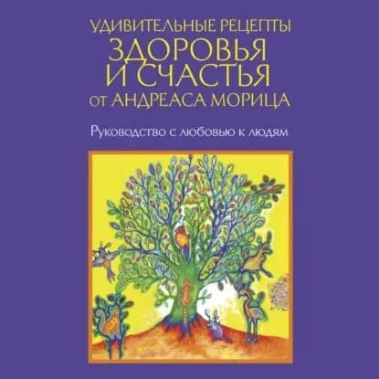 Удивительные рецепты здоровья и счастья от Андреаса Морица | Мориц Андреас | Электронная аудиокнига
