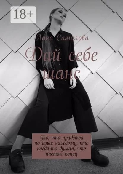 Дай себе шанс. То, что придётся по душе каждому, кто когда-то думал, что настал конец | Самолова Лана | Электронная книга