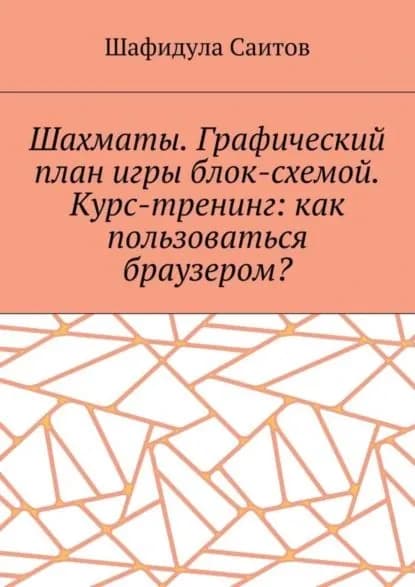 Шахматы. Графический план игры блок-схемой. Курс-тренинг: как пользоваться браузером? | Саитов Шафидула Салимханович | Электронная книга