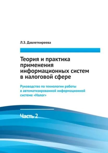 Теория и практика применения информационных систем в налоговой сфере. Часть 2. Руководство по технологии работы в автоматизированной информационной системе Налог | Давлеткиреева Лилия Зайнитдиновна | Электронная книга