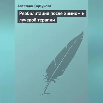 Реабилитация после химио и лучевой терапии | Корзунова Алевтина Николаевна | Электронная аудиокнига