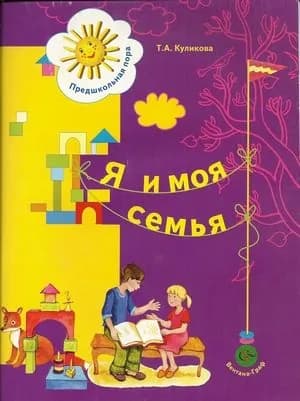 Я и моя семья. Пособие для детей 5-6 лет. Предшкольная пора. Куликова Т.А. Вентана-Граф 2007год. | Куликова Татьяна Алексеевна
