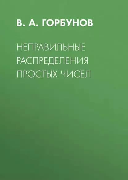 Неправильные распределения простых чисел | Горбунов В. А. | Электронная книга
