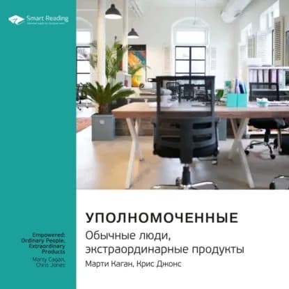 Ключевые идеи книги: Уполномоченные: обычные люди, экстраординарные продукты. Марти Каган, Крис Джонс | Smart Reading | Электронная аудиокнига