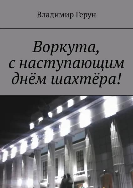 Воркута, с наступающим днём шахтёра! | Герун Владимир | Электронная книга