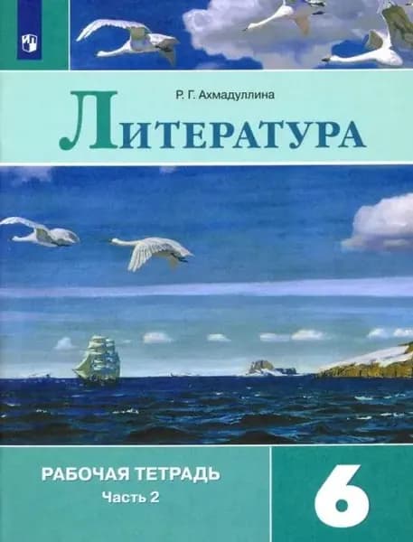 Литература. 6 класс. Рабочая тетрадь. В 2-х частях. Часть 2. ФГОС. 2019 год. | Ахмадуллина Роза Габдулловна