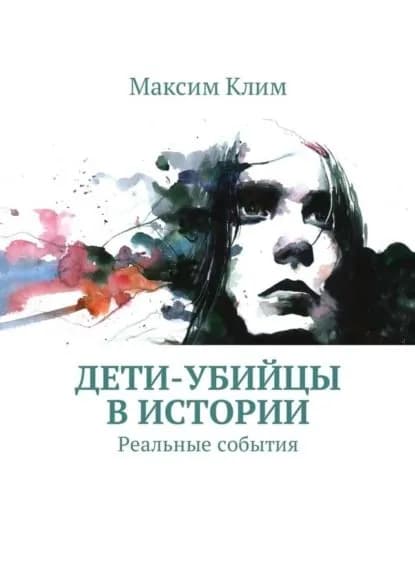 Дети-убийцы в истории. Реальные события | Клим Максим | Электронная книга