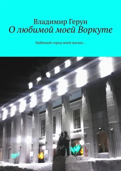 О любимой моей Воркуте. Любимый город моей жизни... | Герун Владимир | Электронная книга