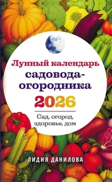 Лунный календарь садовода-огородника 2026. Сад, огород, здоровье, дом | Данилова Лидия Владимировна | Электронная книга