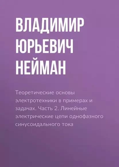 Теоретические основы электротехники в примерах и задачах. Часть 2. Линейные электрические цепи однофазного синусоидального тока | Нейман Владимир Юрьевич | Электронная книга