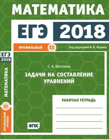 ЕГЭ 2018. Математика. Задачи на составление уравнений. Задача 11 (профильный уровень). Рабочая тетрадь | Шестаков Сергей Алексеевич | Электронная книга