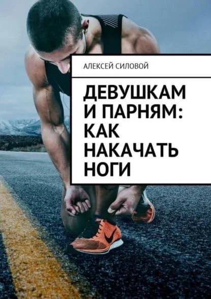 Девушкам и парням: как накачать ноги | Силовой Алексей | Электронная книга