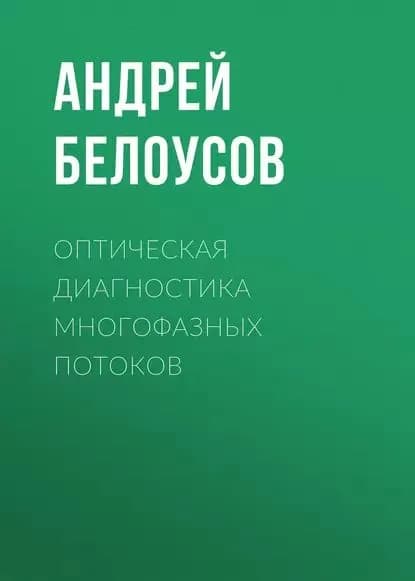 Оптическая диагностика многофазных потоков | Белоусов Андрей Петрович | Электронная книга