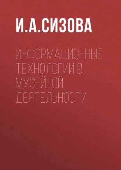Информационные технологии в музейной деятельности | Сизова И. А. | Электронная книга