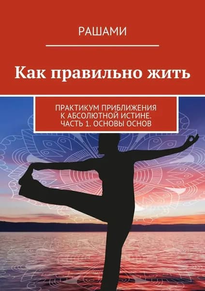 Как правильно жить. Практикум приближения к Абсолютной Истине. Часть 1. Основы основ | Рашами | Электронная книга