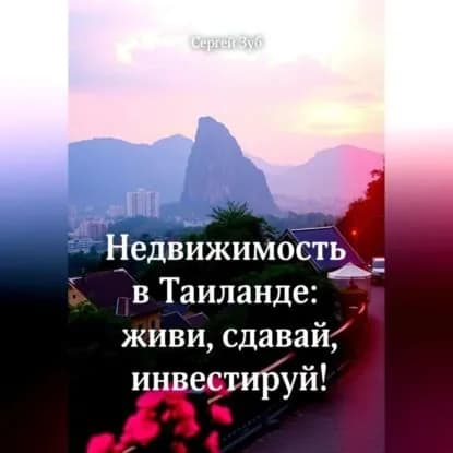 Недвижимость в Таиланде: живи, сдавай, инвестируй! | Зуб Сергей | Электронная аудиокнига