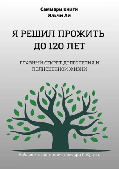 Саммари книги Ильчи Ли Я решил прожить до 120 лет | Крупышева Полина | Электронная книга