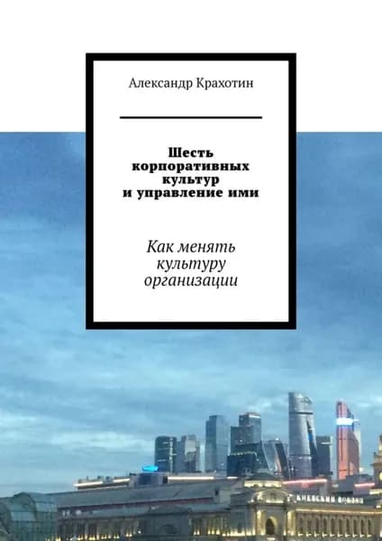 Шесть корпоративных культур и управление ими. Как менять культуру организации | Крахотин Александр | Электронная книга