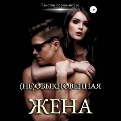 (Не)обыкновенная жена | порно-актёра Заметки | Электронная аудиокнига