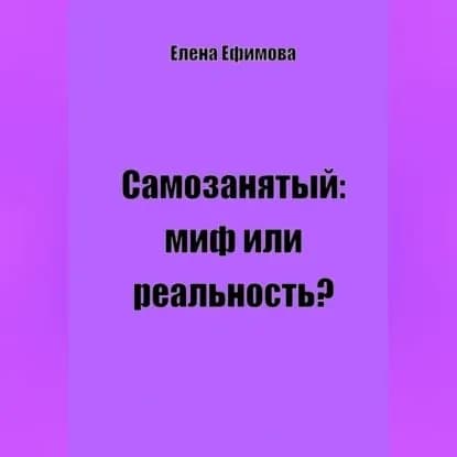 Самозанятый: миф или реальность? | Ефимова Елена Олеговна | Электронная аудиокнига