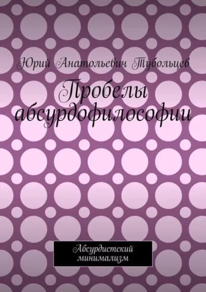 Пробелы абсурдофилософии. Абсурдистский минимализм | Тубольцев Юрий Анатольевич | Электронная книга