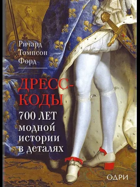Дресс–коды. 700 лет модной истории в деталях. Томпсон Ф. Р