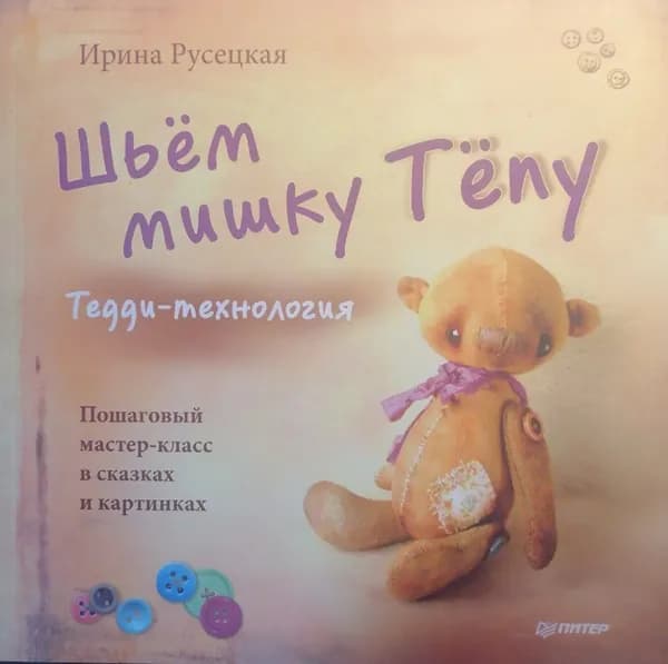 Шьём мишку Тёпу. Пошаговый мастер-класс в сказках и картинках | Русецкая Ирина | Книга б/у