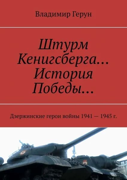 Штурм Кенигсберга... История Победы... Дзержинские герои войны 1941 1945 г. | Герун Владимир | Электронная книга