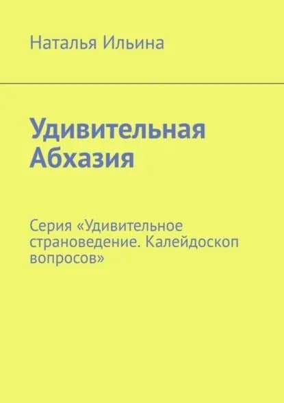 Удивительная Абхазия. Серия Удивительное страноведение. Калейдоскоп вопросов | Ильина Наталья Николаевна | Электронная книга