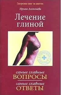 Лечение глиной Самые главные вопросы. Самые главные ответы | Антонова Ирина | Книга б/у