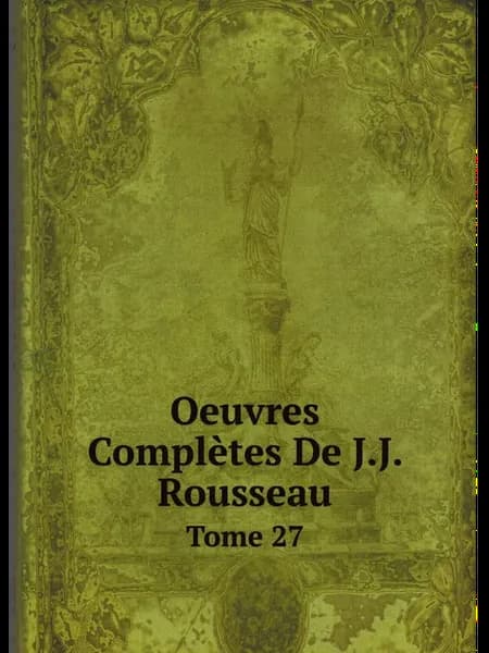 Oeuvres Complètes De J.J. Rousseau. Tome 27
