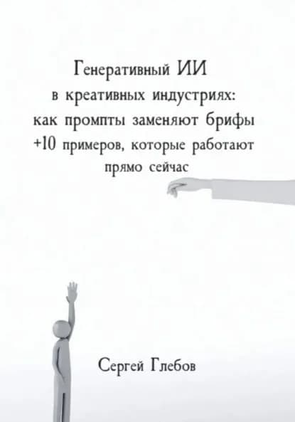 Генеративный ИИ в креативных индустриях: как промпты заменяют брифы + 10 примеров, которые работают прямо сейчас | Глебов Сергей | Электронная книга