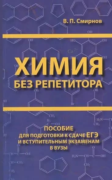 Смирнов Владимир Павлович: Химия без репетитора. Пособие для подготовки к сдаче ЕГЭ и вступительным экзаменам в ВУЗы