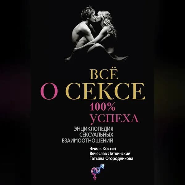 Всё о сексе. 100% успеха: энциклопедия сексуальных взаимоотношений | Литвинский Вячеслав Михайлович, Огородникова Татьяна Андреевна | Электронная аудиокнига