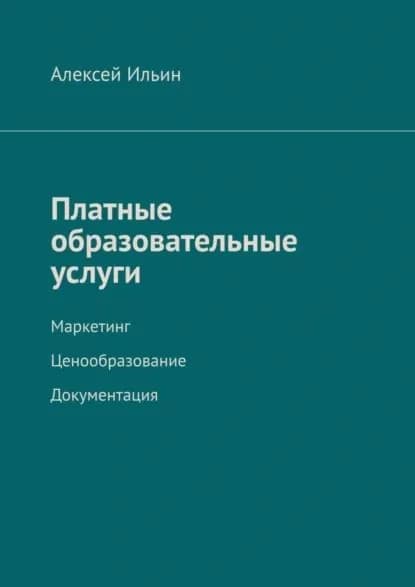 Платные образовательные услуги. Маркетинг. Ценообразование. Документация | Ильин Алексей | Электронная книга