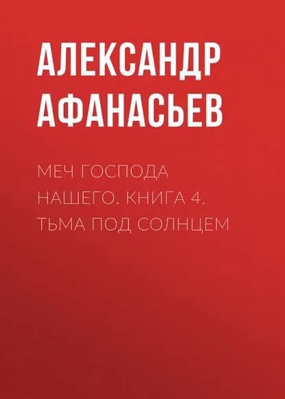Меч Господа нашего. Книга 4. Тьма под солнцем | Афанасьев Александр Николаевич | Электронная книга