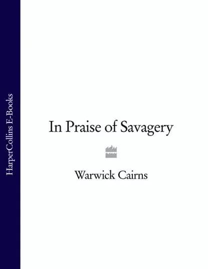 In Praise of Savagery | Cairns Warwick | Электронная книга